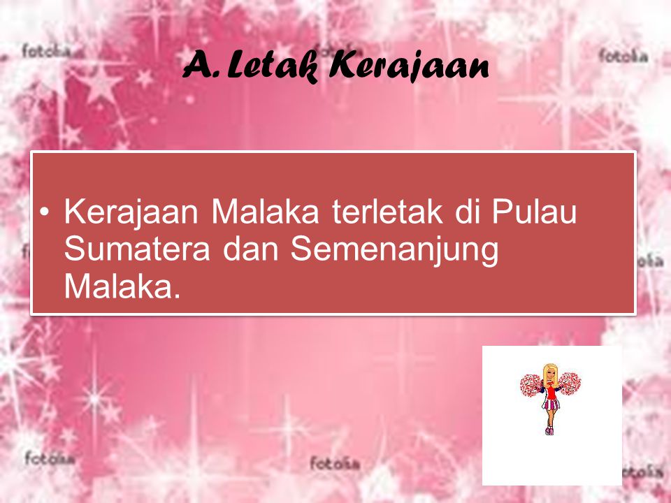 A. Letak Kerajaan Kerajaan Malaka terletak di Pulau Sumatera dan Semenanjung Malaka.