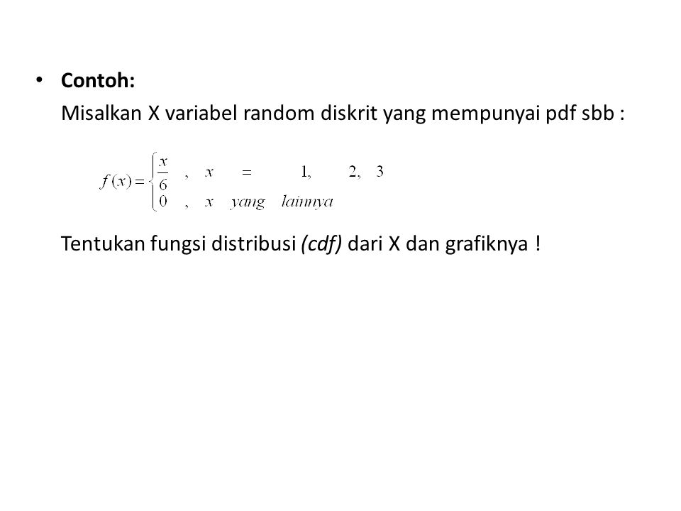 Contoh: Misalkan X variabel random diskrit yang mempunyai pdf sbb : Tentukan fungsi distribusi (cdf) dari X dan grafiknya !