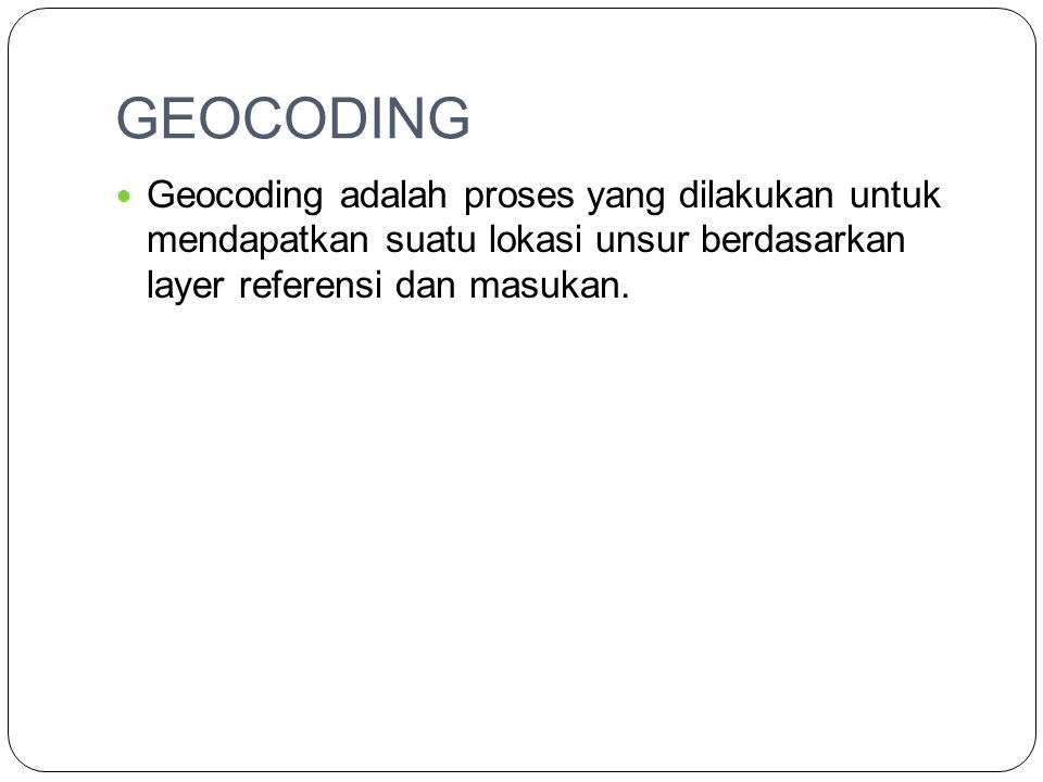 GEOCODING Geocoding adalah proses yang dilakukan untuk mendapatkan suatu lokasi unsur berdasarkan layer referensi dan masukan.