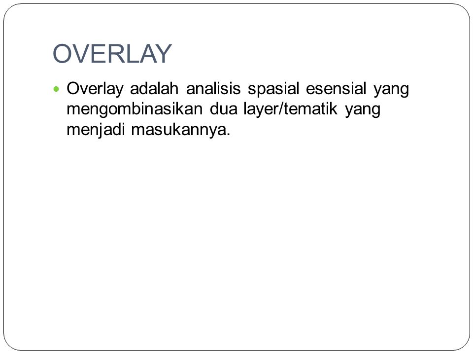OVERLAY Overlay adalah analisis spasial esensial yang mengombinasikan dua layer/tematik yang menjadi masukannya.