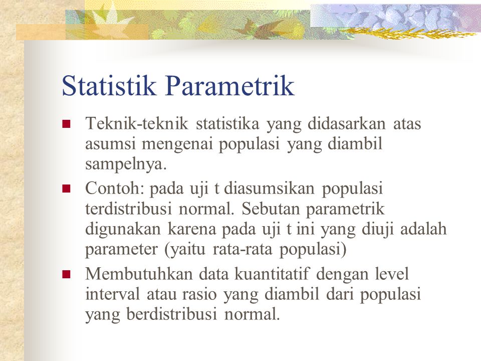 Statistik Parametrik Teknik-teknik statistika yang didasarkan atas asumsi mengenai populasi yang diambil sampelnya.