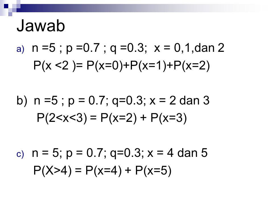 Jawab n =5 ; p =0.7 ; q =0.3; x = 0,1,dan 2. P(x <2 )= P(x=0)+P(x=1)+P(x=2) b) n =5 ; p = 0.7; q=0.3; x = 2 dan 3.