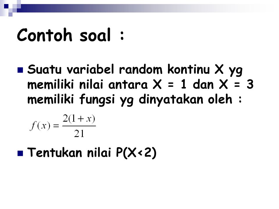 Contoh soal : Suatu variabel random kontinu X yg memiliki nilai antara X = 1 dan X = 3 memiliki fungsi yg dinyatakan oleh :