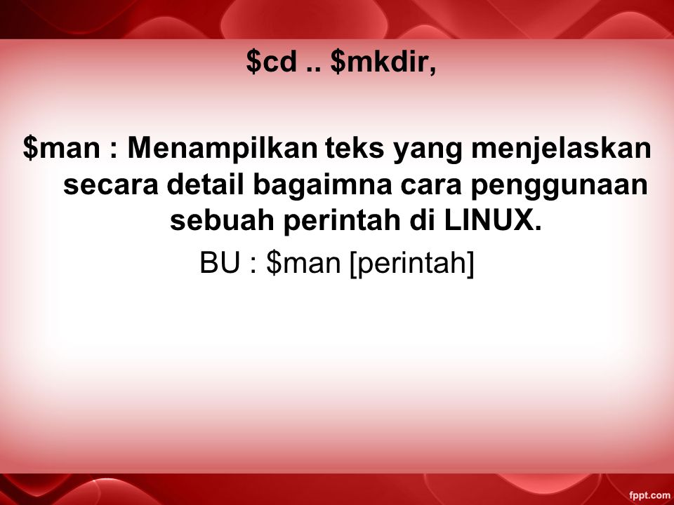 $cd .. $mkdir, $man : Menampilkan teks yang menjelaskan secara detail bagaimna cara penggunaan sebuah perintah di LINUX.
