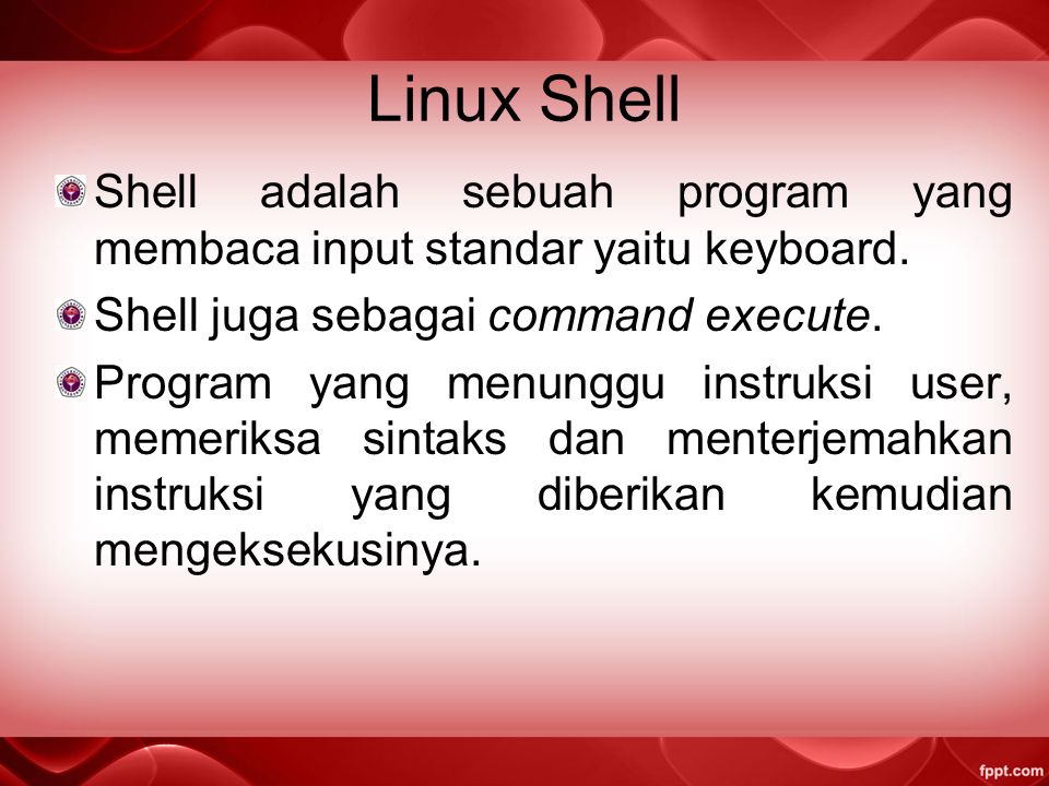 Linux Shell Shell adalah sebuah program yang membaca input standar yaitu keyboard. Shell juga sebagai command execute.