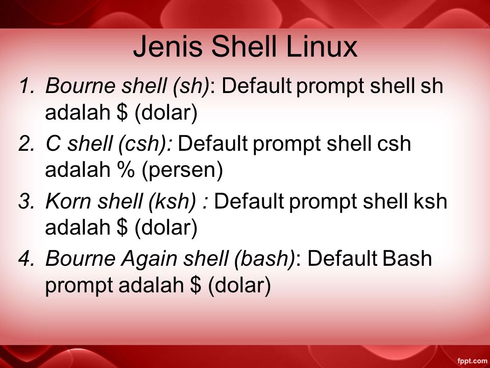 Jenis Shell Linux Bourne shell (sh): Default prompt shell sh adalah $ (dolar) C shell (csh): Default prompt shell csh adalah % (persen)