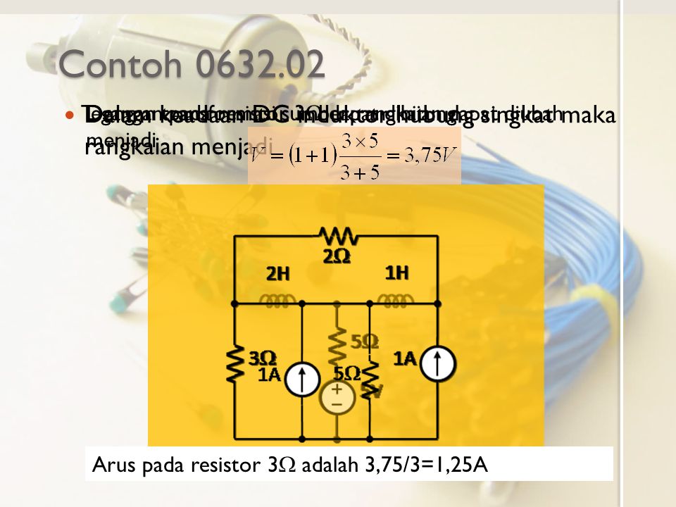 Contoh Dalam keadaan DC induktor hubung singkat maka rangkaian menjadi. Tegangan pada resistor 3W dapat dihitung.