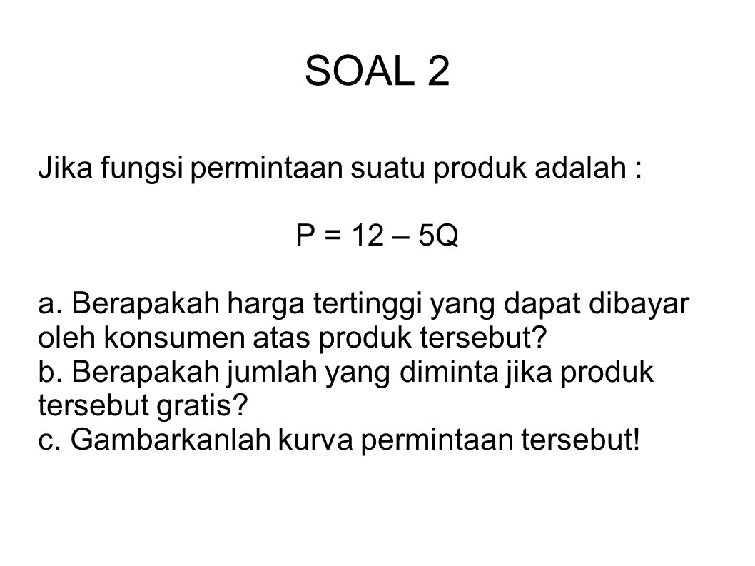 SOAL 2 Jika fungsi permintaan suatu produk adalah : P = 12 – 5Q