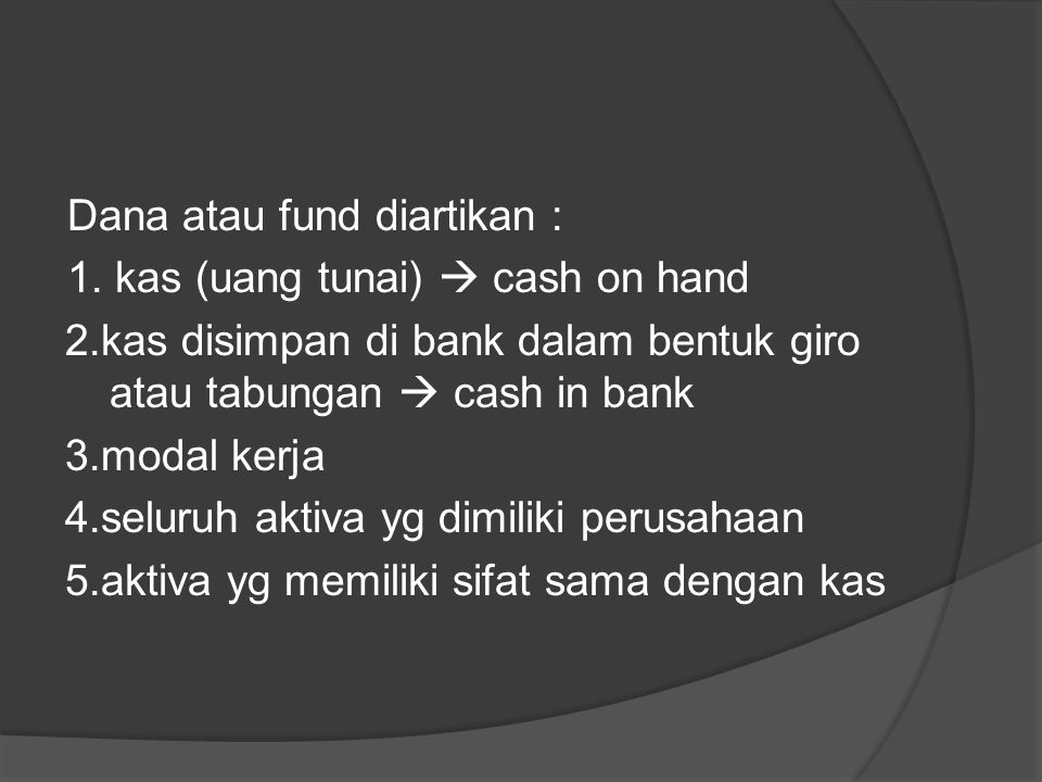 Dana atau fund diartikan : 1. kas (uang tunai)  cash on hand 2