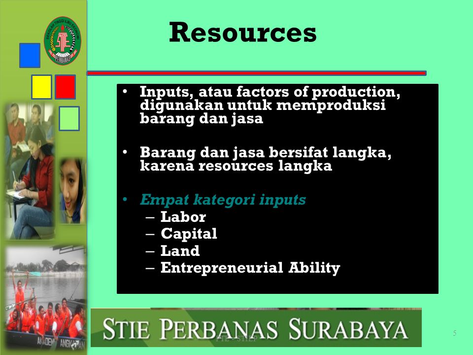 STIE PERBANAS SUABAYA Resources. Inputs, atau factors of production, digunakan untuk memproduksi barang dan jasa.