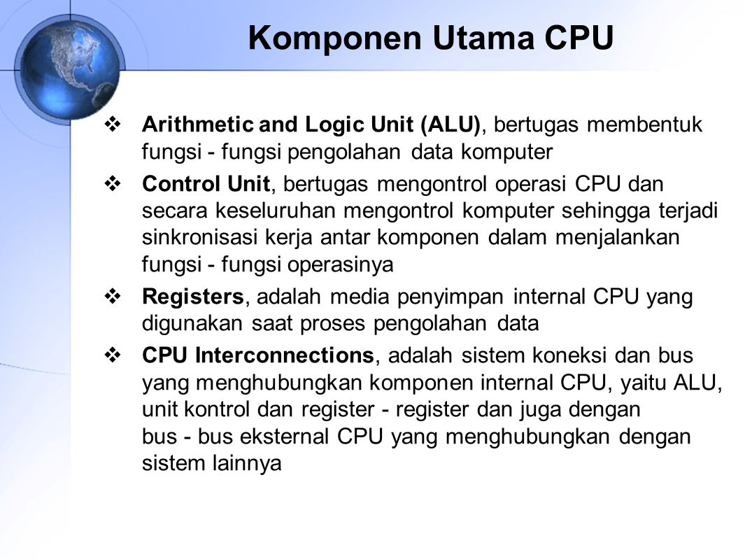 Komponen Utama CPU Arithmetic and Logic Unit (ALU), bertugas membentuk fungsi ‑ fungsi pengolahan data komputer.