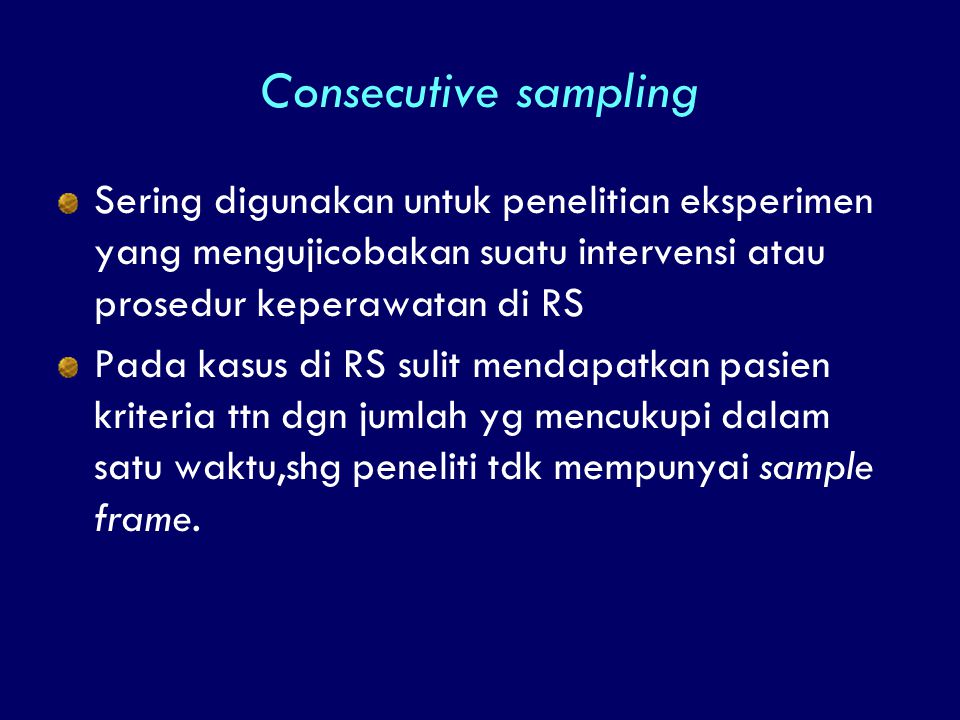 Consecutive sampling Sering digunakan untuk penelitian eksperimen yang mengujicobakan suatu intervensi atau prosedur keperawatan di RS.