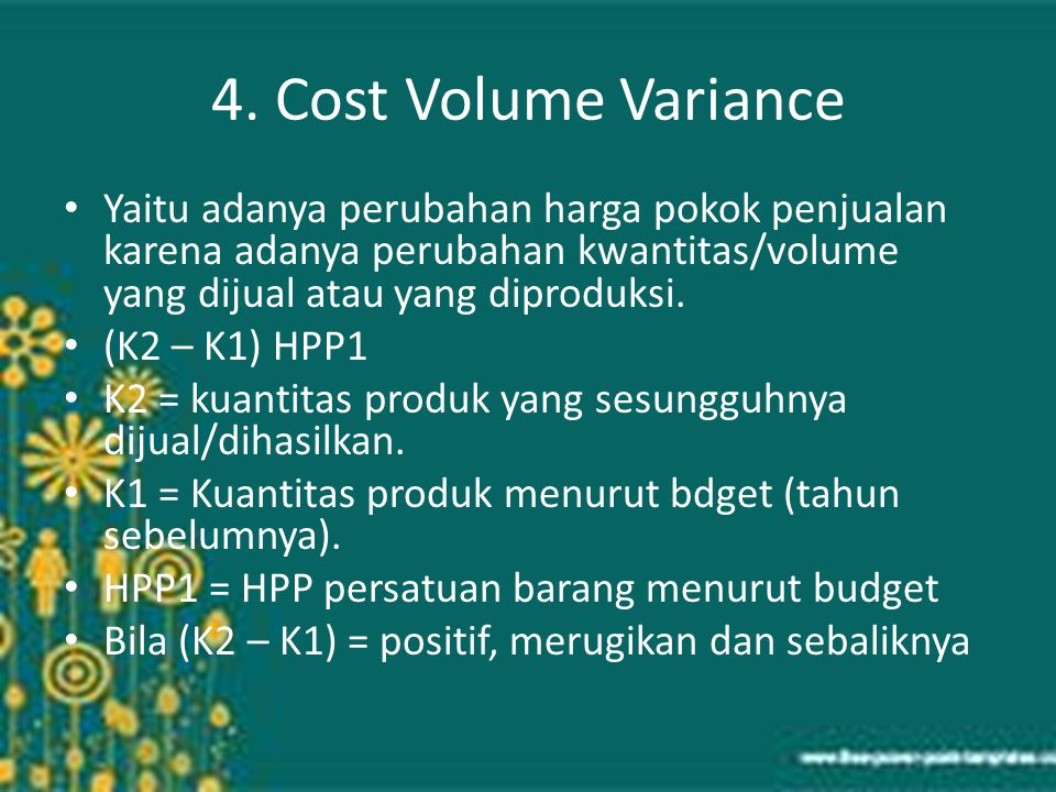 4. Cost Volume Variance Yaitu adanya perubahan harga pokok penjualan karena adanya perubahan kwantitas/volume yang dijual atau yang diproduksi.