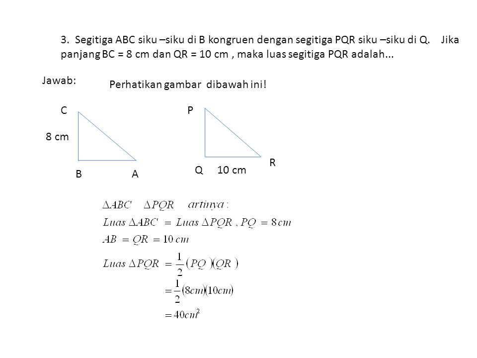 3. Segitiga ABC siku –siku di B kongruen dengan segitiga PQR siku –siku di Q. Jika panjang BC = 8 cm dan QR = 10 cm , maka luas segitiga PQR adalah...