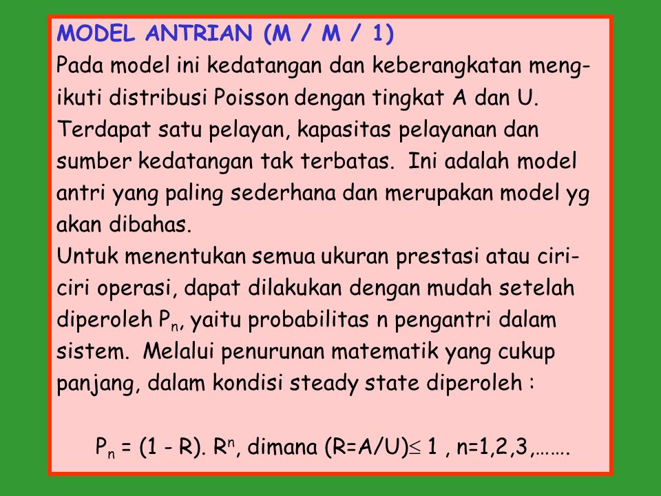 MODEL ANTRIAN (M / M / 1) Pada model ini kedatangan dan keberangkatan meng- ikuti distribusi Poisson dengan tingkat A dan U.