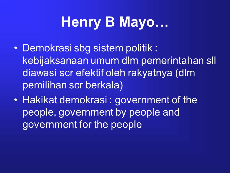 Henry B Mayo… Demokrasi sbg sistem politik : kebijaksanaan umum dlm pemerintahan sll diawasi scr efektif oleh rakyatnya (dlm pemilihan scr berkala)