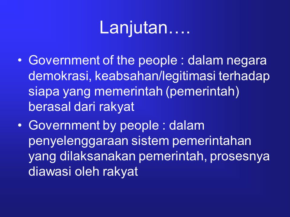 Lanjutan…. Government of the people : dalam negara demokrasi, keabsahan/legitimasi terhadap siapa yang memerintah (pemerintah) berasal dari rakyat.