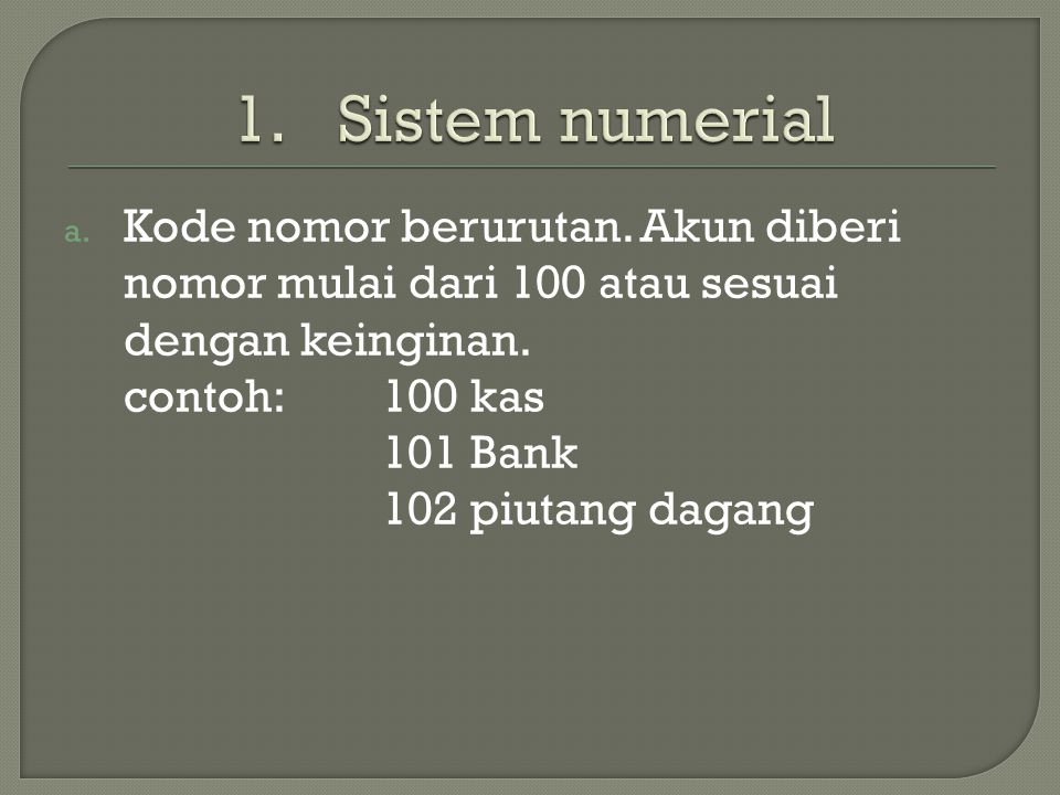 Sistem numerial Kode nomor berurutan. Akun diberi nomor mulai dari 100 atau sesuai dengan keinginan.