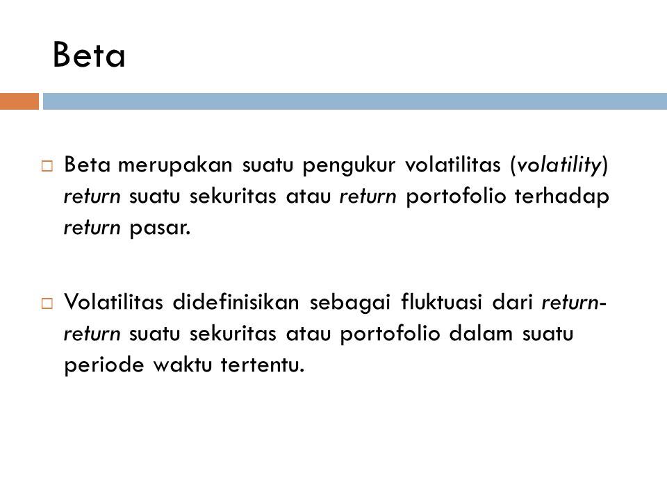 Beta Beta merupakan suatu pengukur volatilitas (volatility) return suatu sekuritas atau return portofolio terhadap return pasar.