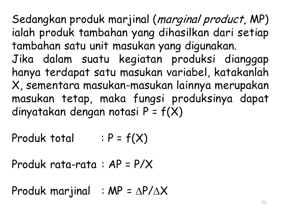 Sedangkan produk marjinal (marginal product, MP) ialah produk tambahan yang dihasilkan dari setiap tambahan satu unit masukan yang digunakan.