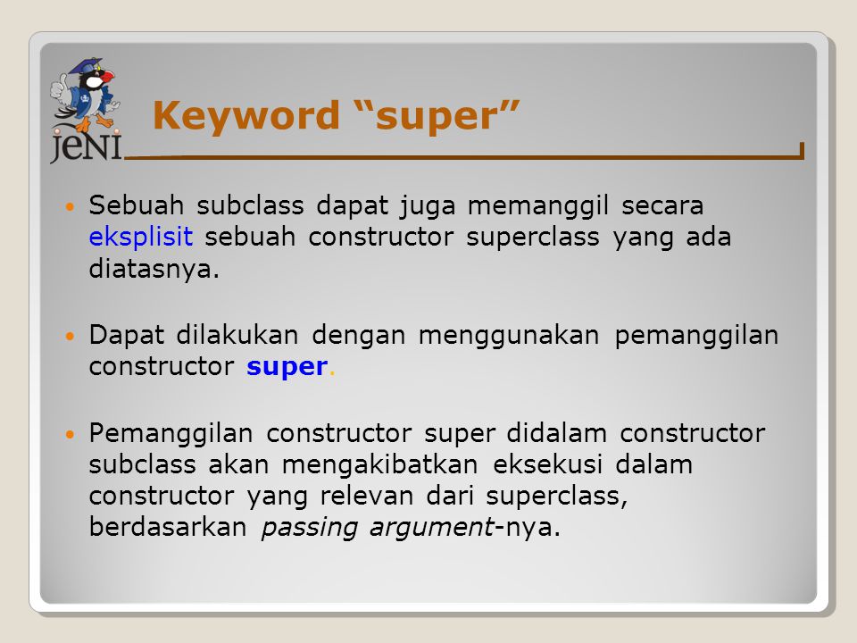 Keyword super Sebuah subclass dapat juga memanggil secara eksplisit sebuah constructor superclass yang ada diatasnya.