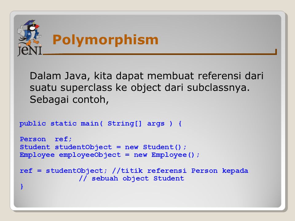Polymorphism Dalam Java, kita dapat membuat referensi dari suatu superclass ke object dari subclassnya. Sebagai contoh,