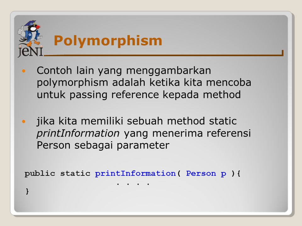 Polymorphism Contoh lain yang menggambarkan polymorphism adalah ketika kita mencoba untuk passing reference kepada method.