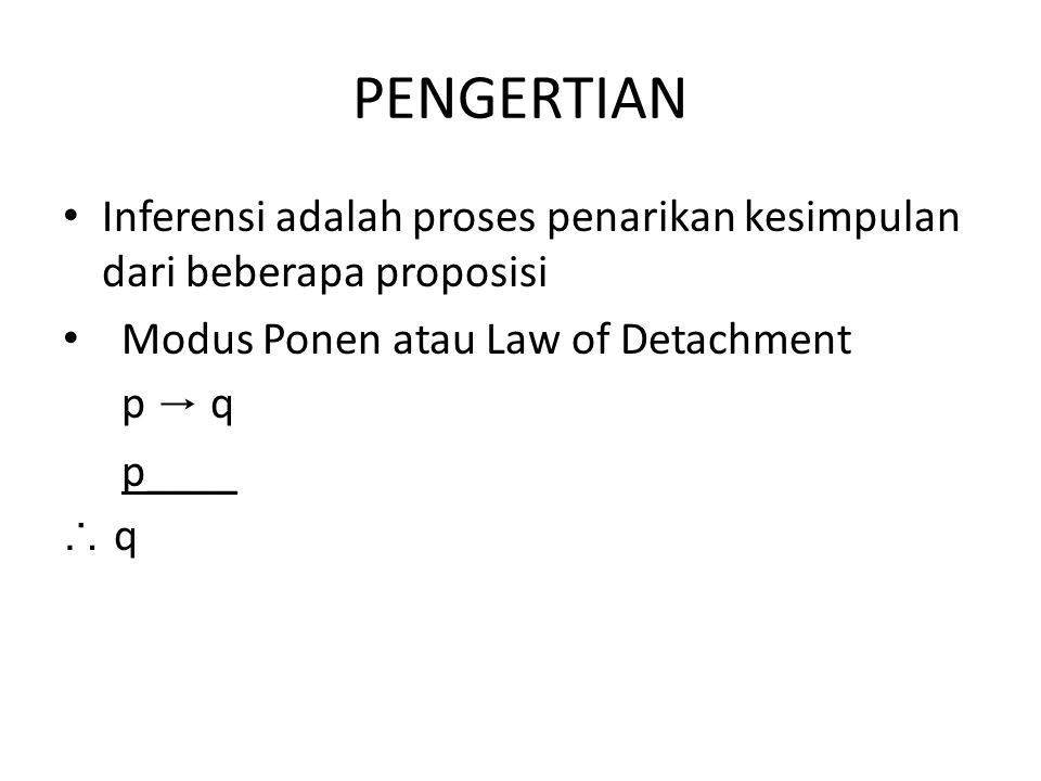 PENGERTIAN Inferensi adalah proses penarikan kesimpulan dari beberapa proposisi. Modus Ponen atau Law of Detachment.