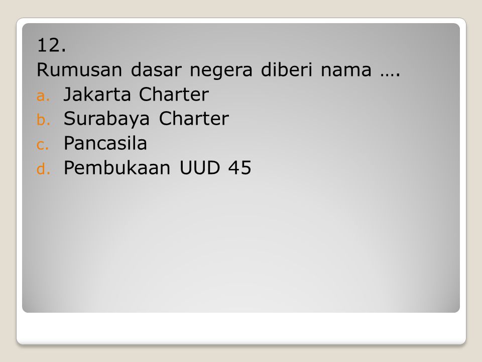 12. Rumusan dasar negera diberi nama …. Jakarta Charter Surabaya Charter Pancasila Pembukaan UUD 45