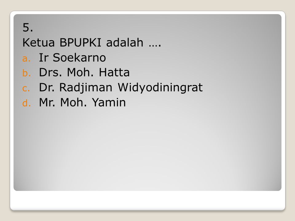 5. Ketua BPUPKI adalah …. Ir Soekarno Drs. Moh. Hatta Dr. Radjiman Widyodiningrat Mr. Moh. Yamin