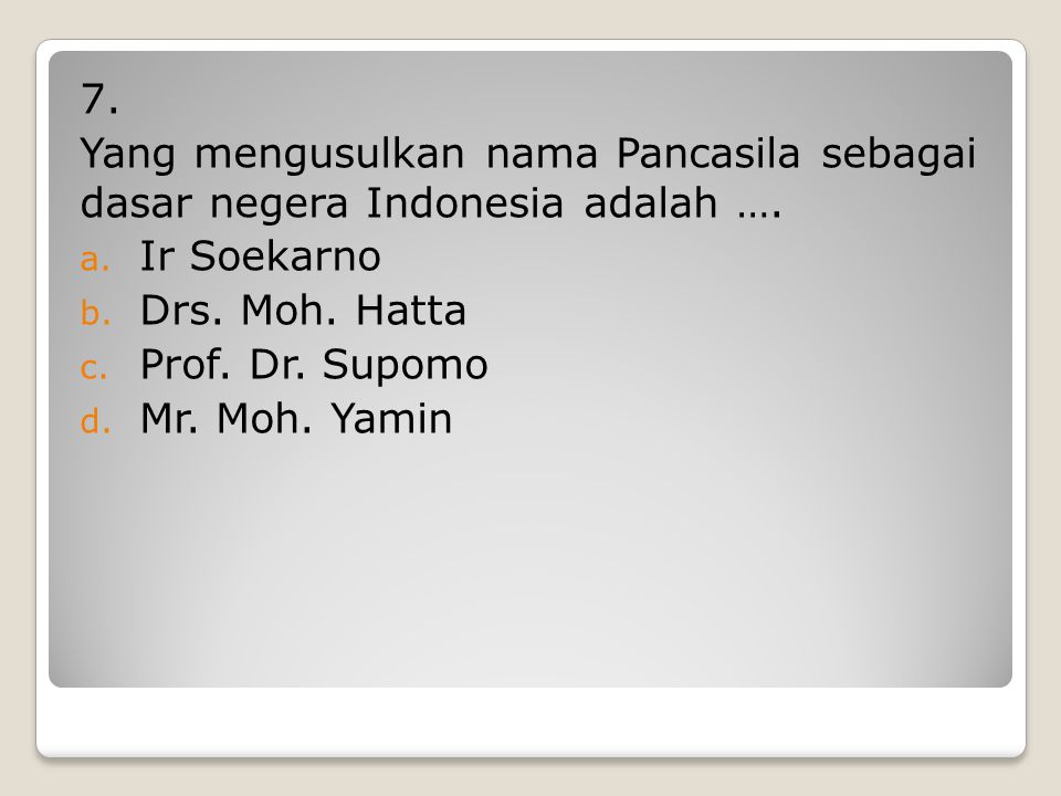 7. Yang mengusulkan nama Pancasila sebagai dasar negera Indonesia adalah …. Ir Soekarno. Drs. Moh. Hatta.