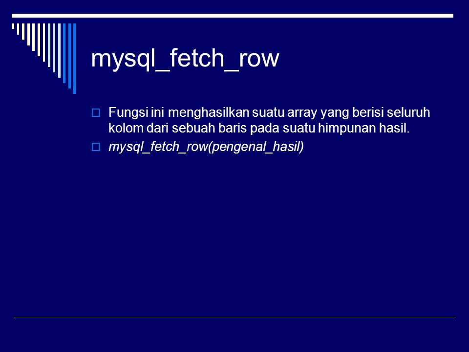 mysql_fetch_row Fungsi ini menghasilkan suatu array yang berisi seluruh kolom dari sebuah baris pada suatu himpunan hasil.