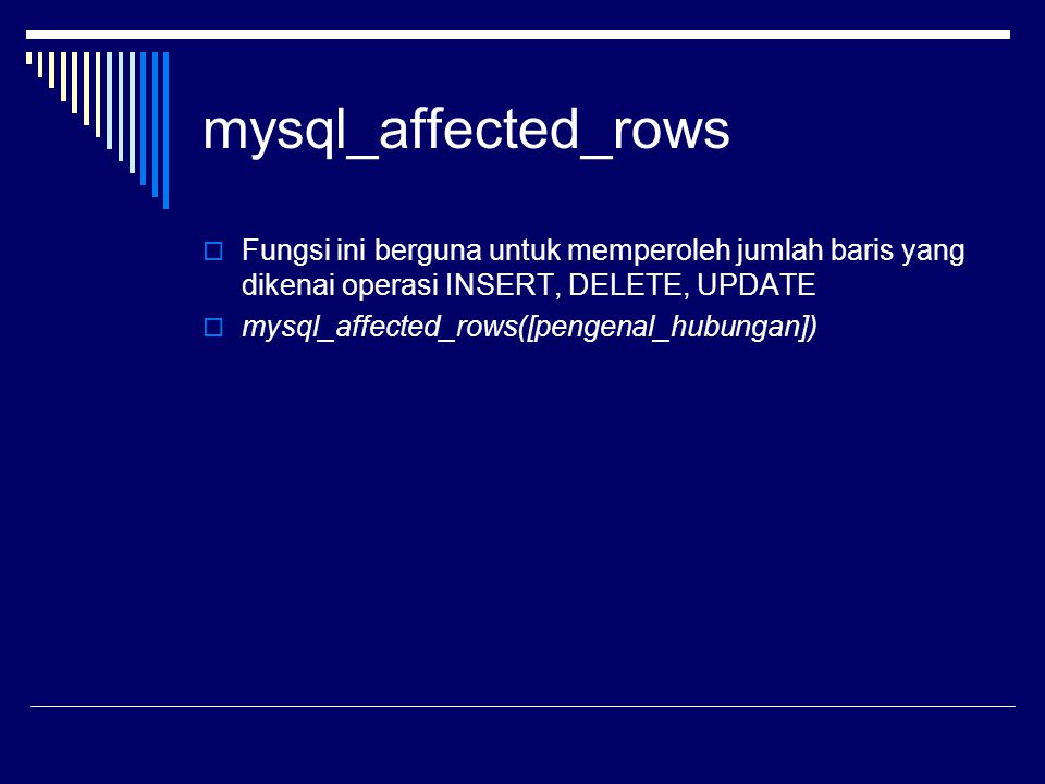 mysql_affected_rows Fungsi ini berguna untuk memperoleh jumlah baris yang dikenai operasi INSERT, DELETE, UPDATE.