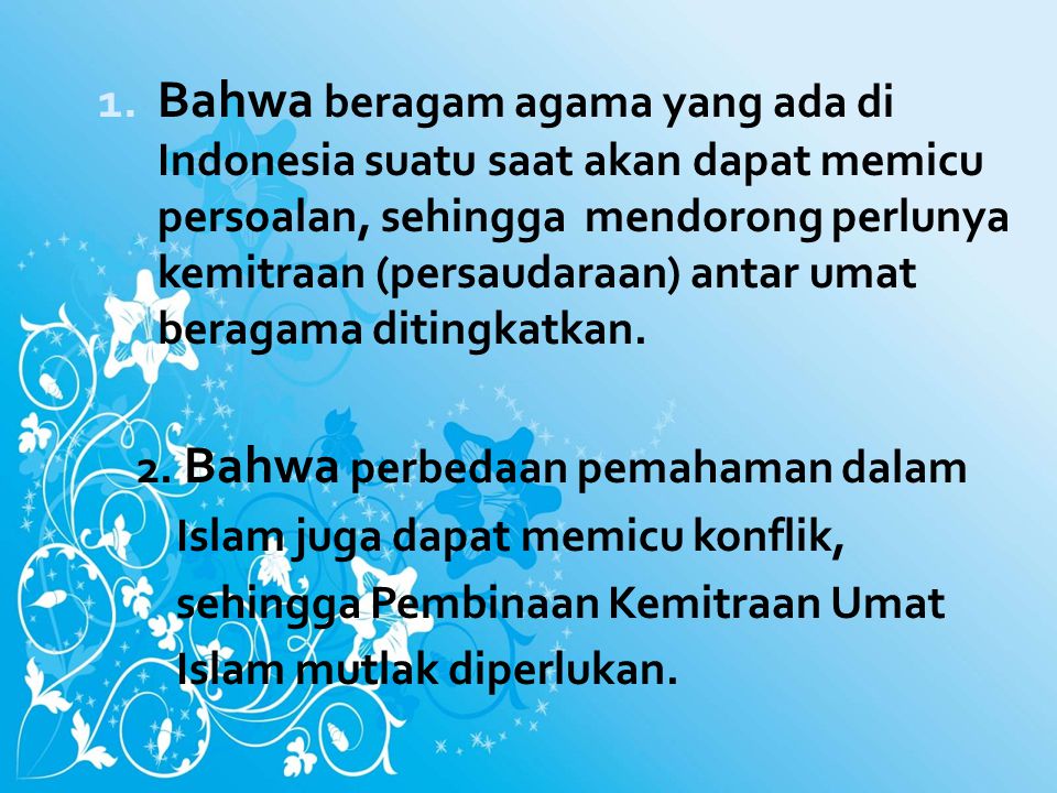 Bahwa beragam agama yang ada di Indonesia suatu saat akan dapat memicu persoalan, sehingga mendorong perlunya kemitraan (persaudaraan) antar umat beragama ditingkatkan.