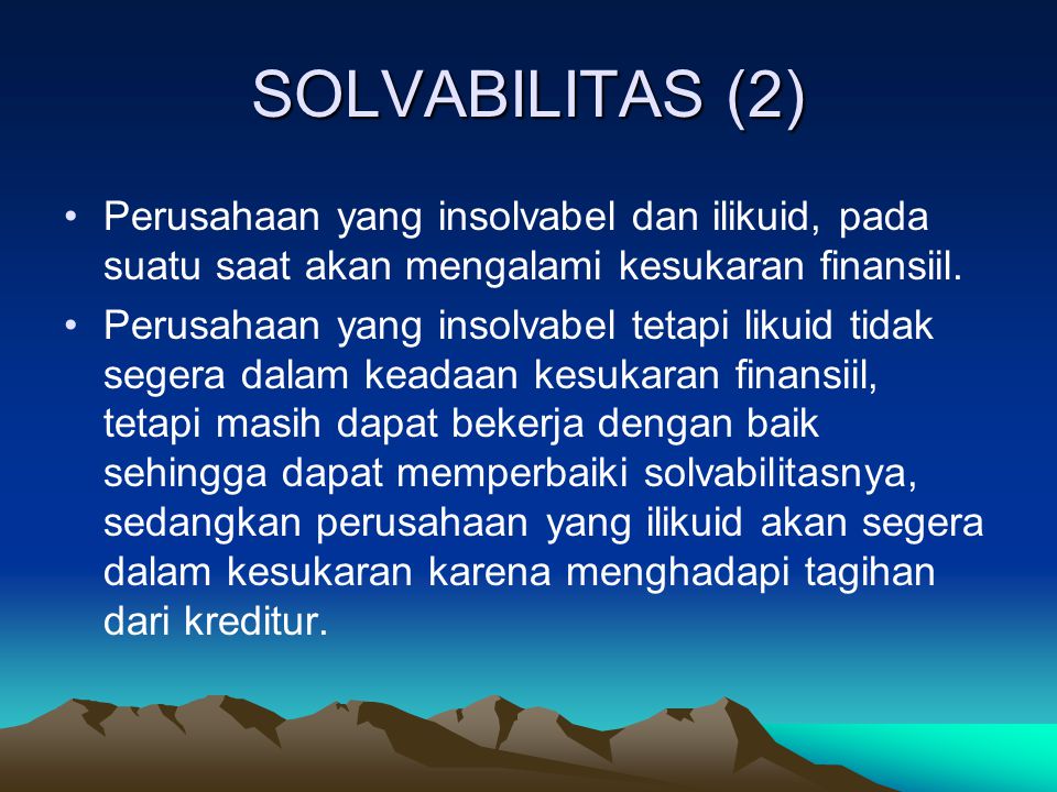 SOLVABILITAS (2) Perusahaan yang insolvabel dan ilikuid, pada suatu saat akan mengalami kesukaran finansiil.