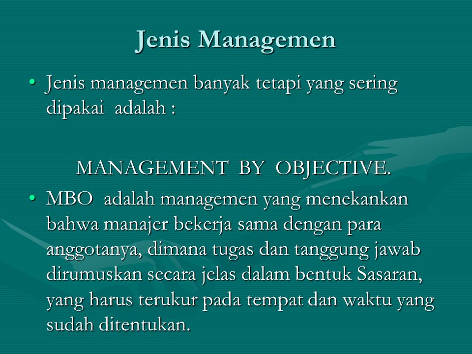 Jenis Managemen Jenis managemen banyak tetapi yang sering dipakai adalah : MANAGEMENT BY OBJECTIVE.