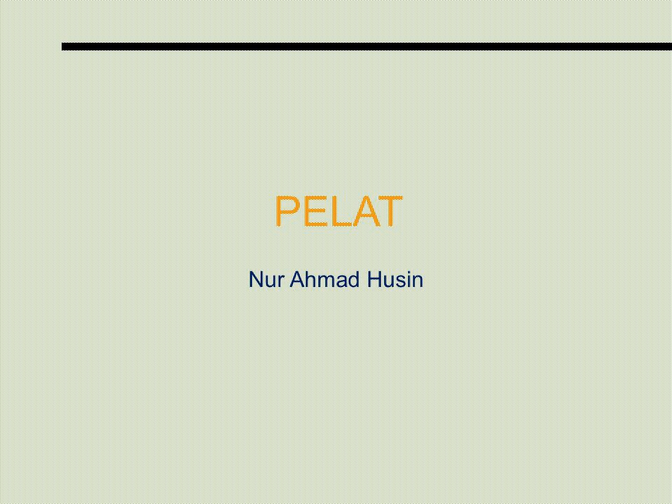 PELAT Nur Ahmad Husin