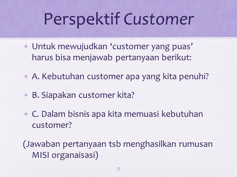 Perspektif Customer Untuk mewujudkan ‘customer yang puas’ harus bisa menjawab pertanyaan berikut: A. Kebutuhan customer apa yang kita penuhi