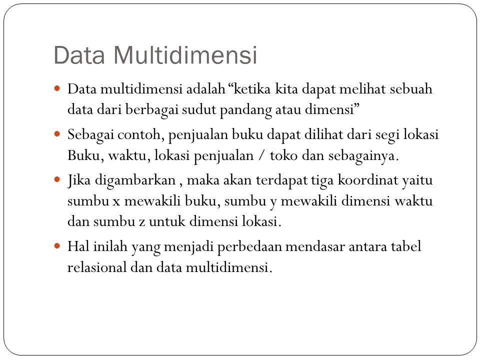 Data Multidimensi Data multidimensi adalah ketika kita dapat melihat sebuah data dari berbagai sudut pandang atau dimensi