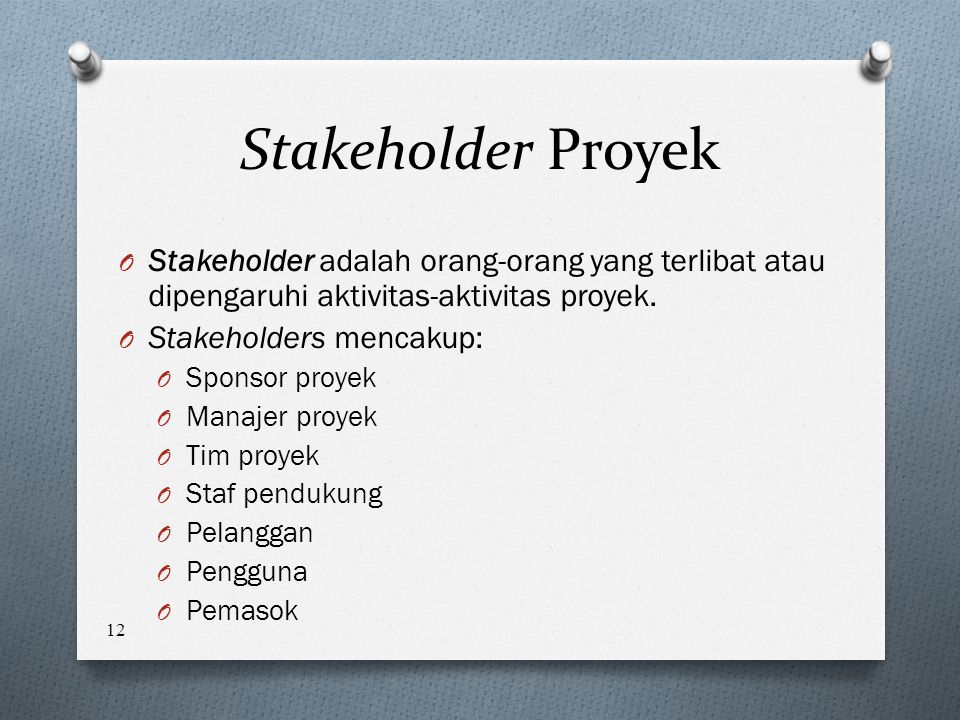 Stakeholder Proyek Stakeholder adalah orang-orang yang terlibat atau dipengaruhi aktivitas-aktivitas proyek.
