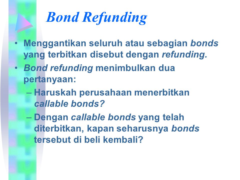 Bond Refunding Menggantikan seluruh atau sebagian bonds yang terbitkan disebut dengan refunding. Bond refunding menimbulkan dua pertanyaan: