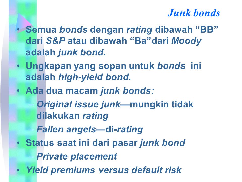 Junk bonds Semua bonds dengan rating dibawah BB dari S&P atau dibawah Ba dari Moody adalah junk bond.
