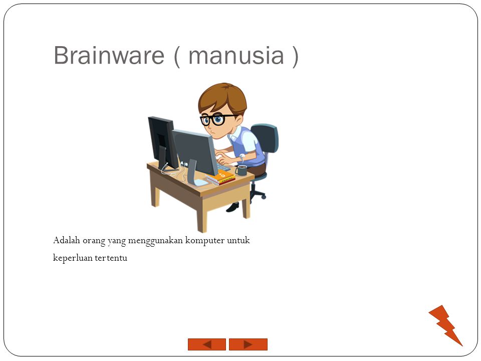 Brainware ( manusia ) Adalah orang yang menggunakan komputer untuk keperluan tertentu