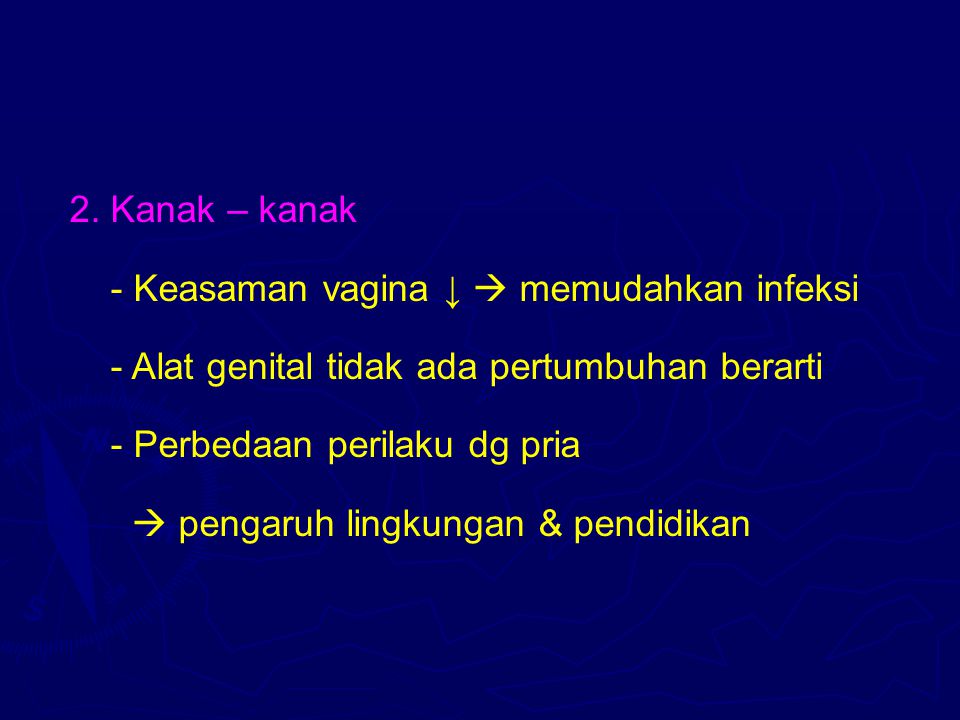 2. Kanak – kanak - Keasaman vagina ↓  memudahkan infeksi. - Alat genital tidak ada pertumbuhan berarti.