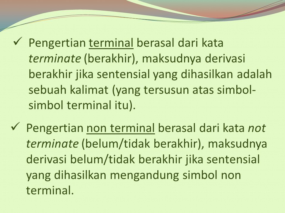 Pengertian terminal berasal dari kata terminate (berakhir), maksudnya derivasi berakhir jika sentensial yang dihasilkan adalah sebuah kalimat (yang tersusun atas simbol-simbol terminal itu).