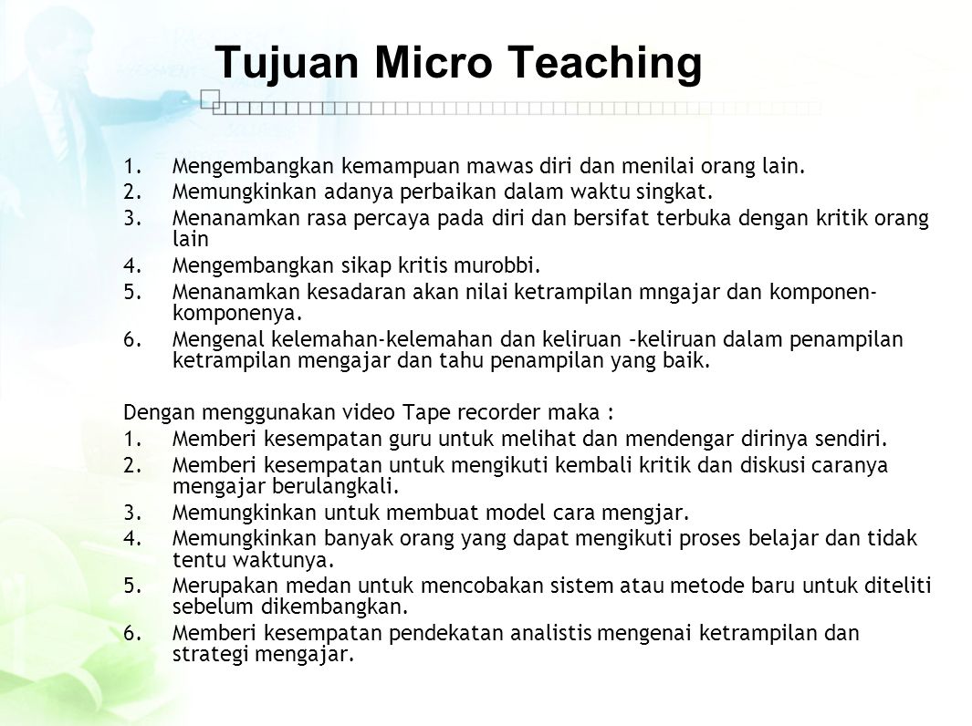 Tujuan Micro Teaching Mengembangkan kemampuan mawas diri dan menilai orang lain. Memungkinkan adanya perbaikan dalam waktu singkat.