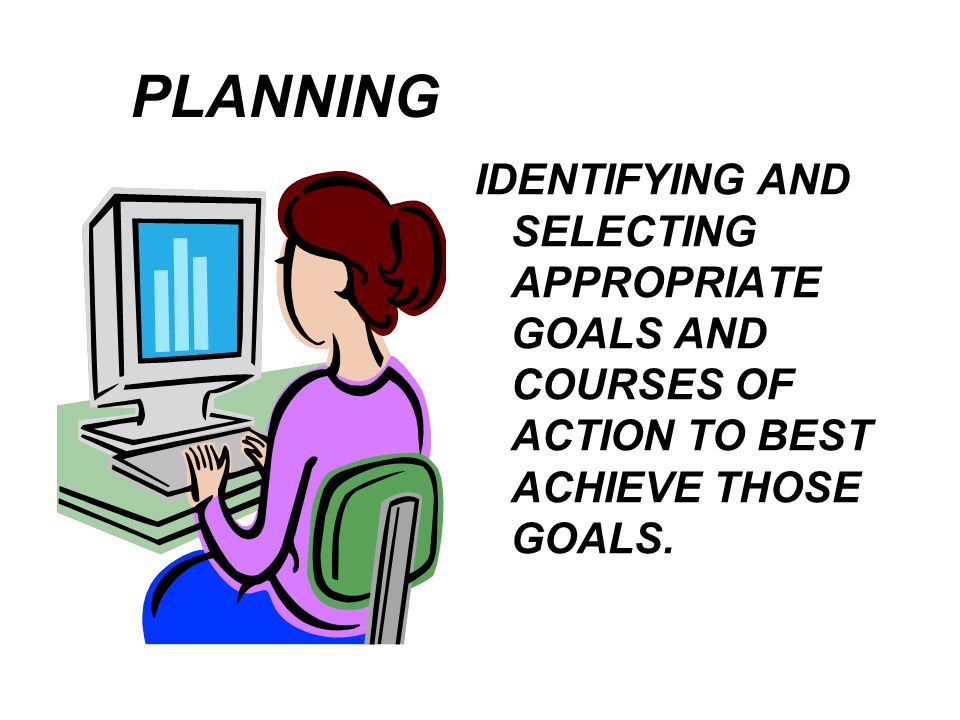 PLANNING IDENTIFYING AND SELECTING APPROPRIATE GOALS AND COURSES OF ACTION TO BEST ACHIEVE THOSE GOALS.