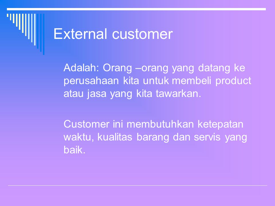 External customer Adalah: Orang –orang yang datang ke perusahaan kita untuk membeli product atau jasa yang kita tawarkan.