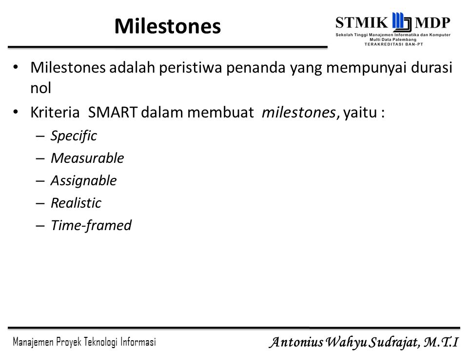 Milestones Milestones adalah peristiwa penanda yang mempunyai durasi nol. Kriteria SMART dalam membuat milestones, yaitu :