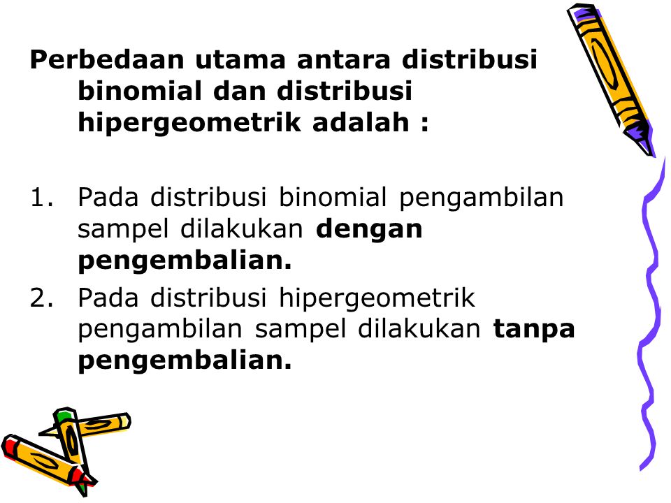 Perbedaan utama antara distribusi binomial dan distribusi hipergeometrik adalah :